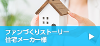 ファンづくりストーリー 住宅メーカー様