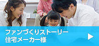 ファンづくりストーリー 住宅メーカー様